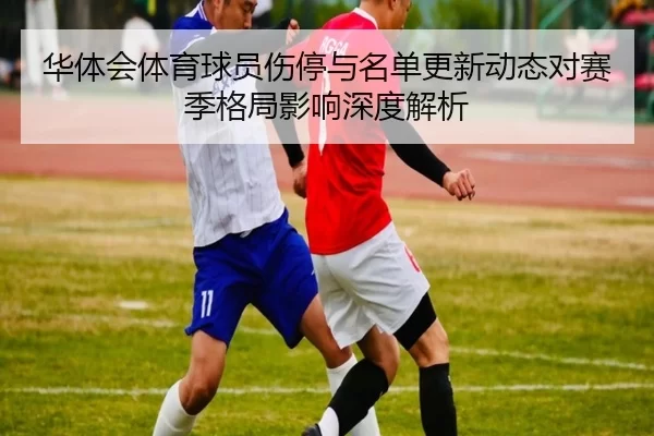 华体会体育球员伤停与名单更新动态对赛季格局影响深度解析
