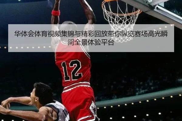 华体会体育视频集锦与精彩回放带你纵览赛场高光瞬间全景体验平台
