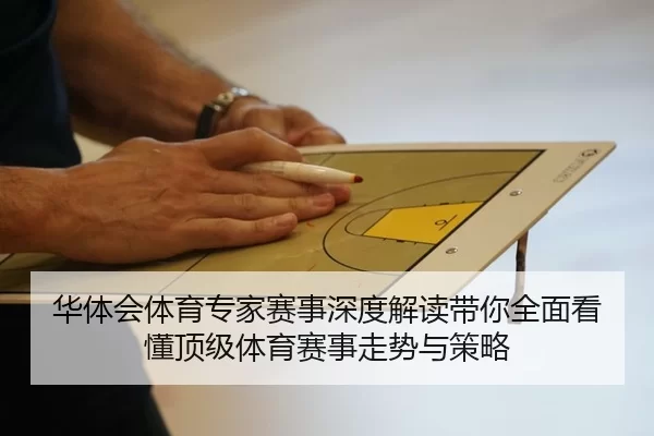 华体会体育专家赛事深度解读带你全面看懂顶级体育赛事走势与策略